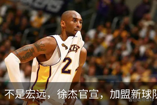不是宏远，徐杰官宣，加盟新球队，亮相新联赛，薪水曝光