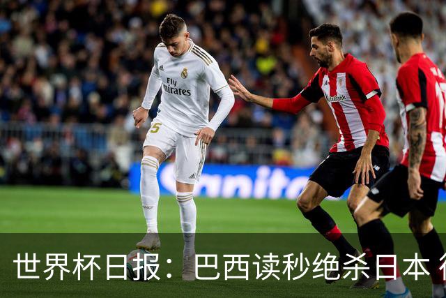 世界杯日报：巴西读秒绝杀日本 德国荷兰点球大战均出局