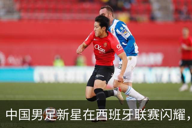 中国男足新星在西班牙联赛闪耀，全场帽子戏法引发关注