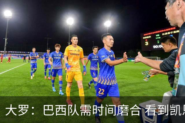 大罗：巴西队需时间磨合 看到凯恩哈兰德这些古典中锋我非常激动