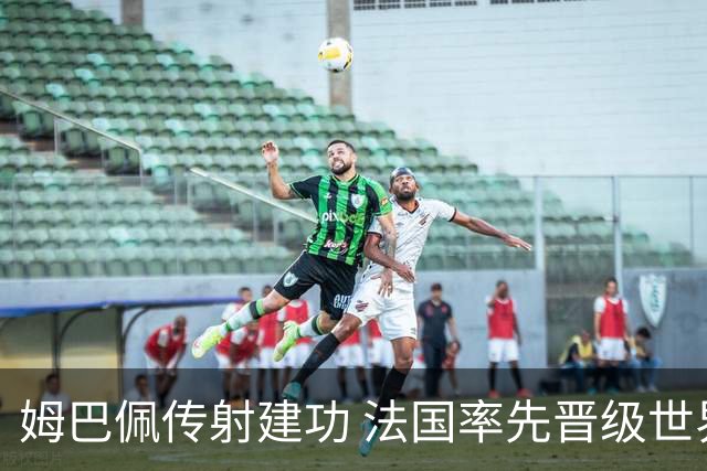 姆巴佩传射建功 法国率先晋级世界杯四强
