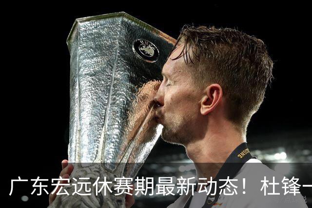 广东宏远休赛期最新动态！杜锋一手培养的队员全员被调整出队，朱总正式退出朱俊龙转会争夺战