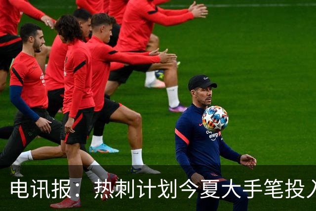 电讯报：热刺计划今夏大手笔投入，力争新赛季重新冲击英超前四