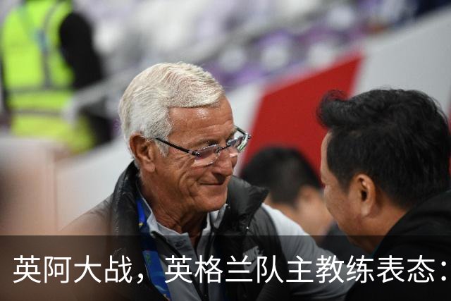 英阿大战，英格兰队主教练表态：不纠结历史宿怨