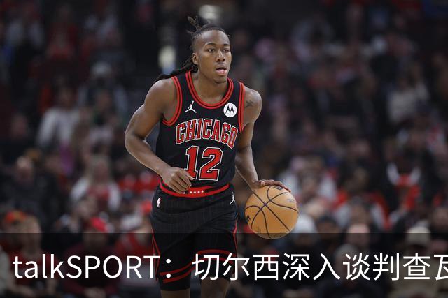 talkSPORT：切尔西深入谈判查瓦利亚，价格约2150万镑，即将完成